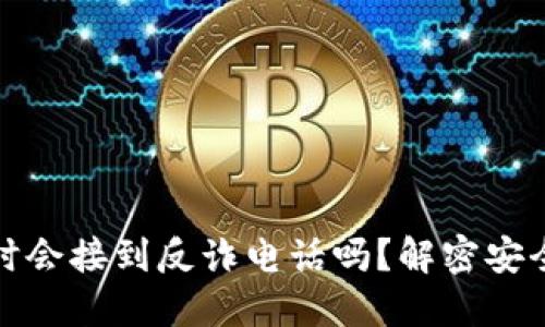 下载欧意交易所时会接到反诈电话吗？解密安全骗局与防范措施