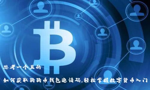 思考一个且的 

如何获取狗狗币钱包邀请码，轻松掌握数字货币入门