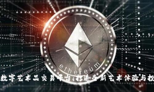 区块链数字艺术品交易平台：打造全新艺术体验与投资机会