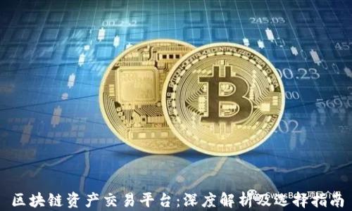 
区块链资产交易平台：深度解析及选择指南