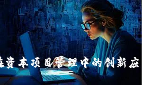 区块链平台在资本项目管理中的创新应用与实施办法