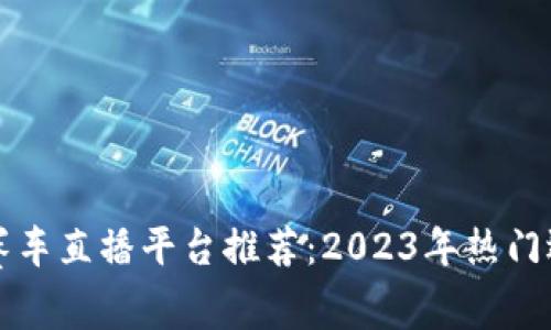 区块链赛车直播平台推荐：2023年热门选择汇总