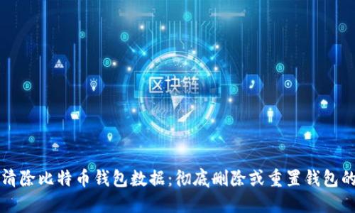 如何安全清除比特币钱包数据：彻底删除或重置钱包的全面指南