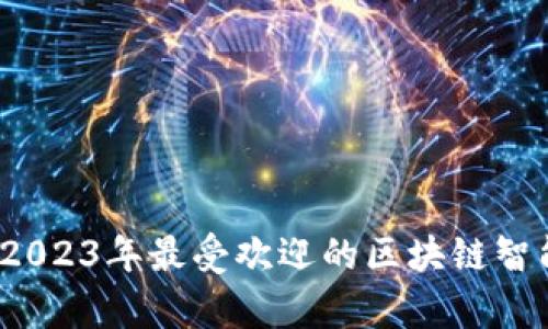 全面解析：2023年最受欢迎的区块链智能合约平台