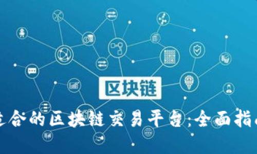 如何选择最适合的区块链交易平台：全面指南与下载推荐