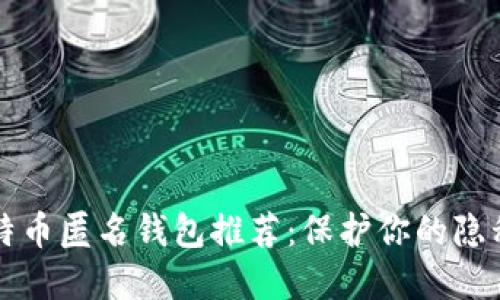 十大比特币匿名钱包推荐：保护你的隐私与资产