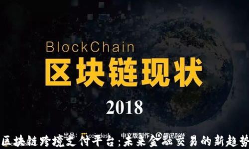 
区块链跨境支付平台：未来金融交易的新趋势