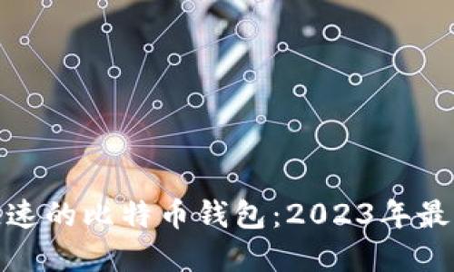 选择快速的比特币钱包：2023年最佳选项