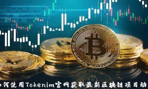 
如何使用Tokenim官网获取最新区块链项目动态