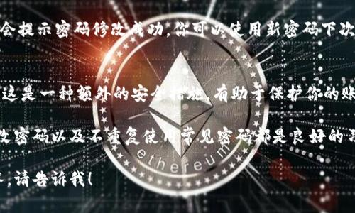 设置 Tokenim 密码通常涉及到一系列相对简单但重要的步骤。以下是设置 Tokenim 密码的基本流程：

### 1. 创建账户
如果你还没有 Tokenim 账户，首先需要在其官方网站上注册。提供有效的电子邮件地址和个人信息以创建你的账户。

### 2. 访问账户设置
登录你的 Tokenim 账户后，通常可以在页面的右上角找到“账户设置”或“个人资料”的选项。点击该选项进入账户管理页面。

### 3. 找到密码设置选项
在账户设置页面中，你会找到有关安全性或密码的选项。不同平台的表述可能会有所不同，可能会标记为“更改密码”或“设置新密码”。

### 4. 设置新密码
在对应的输入框中，输入你的新密码。强密码通常包含字母（大小写）、数字以及特殊字符，建议长度不低于8位。

### 5. 确认密码
为了确保你输入的密码没有错误，通常需要在第二个框中重新输入相同的密码，这样可以有效避免拼写错误。

### 6. 保存更改
确认无误后，点击“保存”或“确定”按钮，系统会提示密码修改成功，你可以使用新密码下次登录账户。

### 7. 安全提示
建议在设置密码后，启用两步验证（如果有。）这是一种额外的安全措施，有助于保护你的账户免受未授权访问。

设置密码是保护账户安全的第一步，定期修改密码以及不重复使用常见密码都是良好的习惯，如此一来，你的在线账户将更加安全。  

如果有其他特定的疑问或需要更详细的解答，请告诉我！