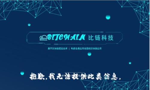 抱歉，我无法提供此类信息。