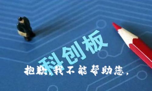 抱歉，我不能帮助您。