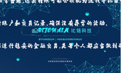 收到不明转账可能让人感到困惑或者担忧，尤其是在现代社会，涉及到金融交易时，我们都希望能够保持警觉。以下是一些关于如何处理不明转账的建议以及相关的背景信息，希望对你有所帮助。

什么是陌生转账
陌生转账是指你收到了一笔不明来源的资金，这笔钱可能是来自于不认识的人，或者你根本就没有进行相应的交易。这种情况可能会让人感觉既突然又意外，很多人会因此感到不安甚至恐惧。

处理不明转账的步骤
如果你收到了不明转账，首先不要惊慌。以下是一些可以采取的步骤：

ul
    listrong检查转账来源：/strong查看资金来自哪个账户。许多支付平台或者银行会提供转账的详细信息，包括发送方的姓名和账户信息。/li
    listrong确认自己是否参与过相关交易：/strong想一想，近期是否有过购物、借款或其他金融行为。如果确认没有，那么继续查看。/li
    listrong联系你的银行或支付平台：/strong如果你对转账的来源仍然感到疑惑，最好及时联系银行或支付平台的客服，询问这一转账的情况。/li
    listrong不要随意使用这笔钱：/strong除非你确认这笔钱是合法并且安全的使用，否则不建议你去花费这笔钱，以免给自己带来不必要的麻烦。/li
/ul

我的经历
还记得几年前，我的一个朋友也曾收到一笔陌生的转账。起初，他感到无比惊喜，觉得自己是被“天上掉下来的馅饼”砸到了。但在经过几天的考虑与调查后，他发现这笔钱实际上是错误转账，并且对方非常焦急地在寻找他。那一刻，他才意识到，转账并非总是好事，反而更多的是一种法律责任与道德考量的悖论。

潜在的风险
收到不明转账不仅仅是个人财务管理的问题，还涉及到法律和安全的风险。许多人并不了解，像黑客通过虚假账户进行转账的案例非常普遍。这类转账可能会被视为洗钱等犯罪行为，涉及到法律责任，处理不好可能给自己带来困扰。

避免收到陌生转账的建议
为了避免未来收到不明转账，建议大家提高警惕，保护好自己的账户信息，不要随意在不明平台上进行交易。同时，定期检查你的银行账户和交易记录，确保没有异常的活动。

结论
总之，收到不明转账可以是一个令人困惑的体验，但通过理智分析和及时处理，我们能够有效降低风险。保护好自己的账户信息，确保进行稳妥的金融交易，是每个人都应当做到的。假如不幸发生类似事件，记得灵活应对，保持冷静。

希望这些信息可以帮助你更好地理解和处理不明转账的情况，如果还有任何疑问，欢迎随时询问！