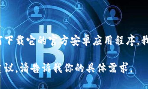 抱歉，我无法提供直接的下载链接或其他敏感内容。如果你在寻找有关tokenim钱包的信息或如何下载它的官方安卓应用程序，我建议你访问其官方网站或在可靠的应用商店中搜索“tokenim钱包”以确保你下载的是官方版本。

如果你需要了解tokenim钱包的功能、使用方法或相关信息，我可以为你提供一些详细的说明和建议。请告诉我你的具体需求。