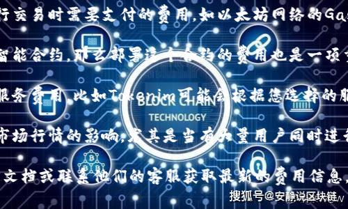 在Tokenim等区块链平台上进行上链（发币或发行代币）的费用通常取决于多个因素，包括但不限于：

1. **网络交易费用**：这是在区块链网络中进行交易时需要支付的费用，如以太坊网络的Gas费。交易费用通常会随网络的拥堵程度而变化。

2. **智能合约部署费用**：如果您的代币需要智能合约，那么部署这个合约的费用也是一项重要开支。不同的合约复杂程度会影响费用。

3. **平台费用**：一些平台可能会收取额外的服务费用，比如Tokenim可能会根据您选择的服务、功能以及代币的类型来收取一定的费用。

4. **市场行情**：代币上链的费用可能会受到市场行情的影响，尤其是当有大量用户同时进行操作时，费用可能会随之上升。

因此，具体费用推荐您直接查阅Tokenim的官方文档或联系他们的客服获取最新的费用信息，以便获取准确的数字和详细的报价。
