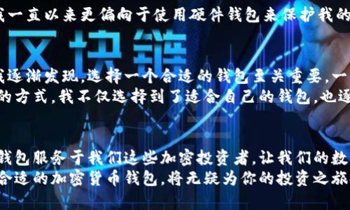 十大加密货币钱包排名榜：安全、实用又便捷的选择

加密货币, 钱包, 排名/guanjianci

引言：数字货币时代的到来
在数字货币飞速发展的今天，越来越多的人开始关注加密货币以及相关的安全存储工具——加密货币钱包。记得我第一次接触比特币时，心中充满了兴奋与疑虑。从未想过的金融世界一瞬间变得近在咫尺。然而，伴随着机会而来的，还有对安全性的担忧。在这个背景下，选择一个合适的钱包显得尤为重要。

加密货币钱包的种类
加密货币钱包大致可以分为热钱包和冷钱包。热钱包是指通过互联网连接的在线钱包，方便快捷，非常适合频繁交易的用户。例如，某些交易所提供的在线钱包让人可以随时转账和买卖。但我总觉得，就像将钞票放在家门口的邮箱里，虽然方便，却也存在一定的风险。
相反，冷钱包则是将加密货币存储在未连接互联网的设备上，因而相对更为安全。许多人，包括我的一些朋友，喜欢使用USB驱动器或专用硬件钱包保存他们的资产，尽管这样会牺牲一部分的便利性。

2023年度十大加密货币钱包排名
接下来，让我们来看看2023年的加密货币钱包排名。这个排名不仅考虑了安全性、易用性，还包括了支持的币种种类和用户反馈，力求为大家提供实用的参考。以下是最新的十大加密货币钱包：

1. Ledger Nano X
Ledger Nano X是一款硬件钱包，以其强大的安全性而闻名。它支持超过1800种加密货币，并且有蓝牙功能，非常适合移动用户。我记得刚获取它时，细致的设置过程让我感到既兴奋又紧张。最终的结果让我感到物有所值，不仅安全，还能够随时随地管理资产。

2. Trezor Model T
Trezor Model T是另一款备受推崇的硬件钱包，具备强大的安全性和用户友好的界面。其支持的加密货币种类齐全，特别是一些小众币种。曾经有朋友利用Trezor进行了一次成功的ICO投资，之后愉快地提现，这让我对这个钱包产生了好奇。

3. Coinbase Wallet
Coinbase Wallet是针对移动用户的热钱包，它与Coinbase交易所深度集成，极大地方便了用户进行交易和管理。我在使用该钱包时，发现界面非常友好，应用操作流畅。此外，Coinbase Wallet提供私有密钥管理，让我倍感安心。

4. Exodus
Exodus作为一款全功能的桌面和移动热钱包，以其美观的用户界面和多币种支持受到许多用户的喜爱。我第一次打开Exodus时，仿佛进入了一个虚拟的财务管理平台。它的图表功能非常实用，能够实时监控资产表现，让我轻松掌握资金动态。

5. Trust Wallet
Trust Wallet是币安官方推出的热钱包，兼具安全和便捷的特点。它支持多种数字货币，移动设备的兼容性也非常好。记得在参与某个NFT项目时，Trust Wallet让我轻松切换不同币种，使得交易变得十分顺畅。

6. Atomic Wallet
Atomic Wallet是一款去中心化的热钱包，支持500多种不同的加密货币。它的特色之一是用户可以在钱包内直接交换资产，这让我在资产配置上变得更加灵活。曾经在市场波动剧烈的时候，我通过Atomic Wallet进行了迅速的交易，感受到了它的便捷性。

7. MetaMask
MetaMask主要用于以太坊及ERC20代币，尤其适合DeFi和NFT用户。回想起我初次体验DeFi的兴奋感，MetaMask的角色不可或缺。它不仅使得与去中心化应用的连接变得简单，还让资产管理的体验更为流畅。

8. Electrum
Electrum是专注于比特币的轻量级钱包，具有快速、安全的特点。其针对比特币的让我在小额交易时体验到了极大的便利。记得有次我急需比特币进行支付，Electrum的快速转账让我避免了延迟焦虑。

9. Guarda Wallet
Guarda Wallet支持多平台的热钱包，不仅包括桌面和移动设备，还支持网页版。它的安全性和用户体验都相对不错，尤其在多币种管理方面表现优秀。曾经在一个朋友的帮助下，他向我推荐了Guarda Wallet，这次体验让我收获了不少好评。

10. Coinomi
Coinomi也是一款非常值得推荐的多币种热钱包，用户可以在其中管理超过1250种加密货币。记得我在集资时用到Coinomi，它的用户友好界面让我一气呵成，毫无压力。

选择合适的钱包的重要性
选择合适的加密货币钱包对于每一个投资者都至关重要。我的一些朋友因为没有做好安全防范，遭遇了资产被盗的惨痛教训，而我一直以来更偏向于使用硬件钱包来保护我的资产。如同出门前换上合适的鞋子，我们在投身于这数字金融的洪流中，也必须要有合适的工具来确保自身的安全。

我的个人经历与建议
我第一次使用加密货币钱包的经历可以追溯到几年前，那时我对区块链技术的认识还仅限于一些简单的概念。随着时间的推移，我逐渐发现，选择一个合适的钱包至关重要。一次次的尝试让我认清了加密资产的存储本质，也让我意识到安全和便利的平衡。
在后续的日子里，我不断地探索和尝试各种钱包，不仅关注它们的基本功能，还逐渐开始注重社区反馈和开发者活跃度。通过这样的方式，我不仅选择到了适合自己的钱包，也逐步构建了一个更为多元化的投资组合。因为我相信，加密货币是一条漫长的道路，而钱包的选择，正是这条路上的重要驿站。

结语：未来的加密货币钱包
未来，加密货币钱包将会迎来更多的创新。不论是安全性还是用户体验，都将在技术的推动下不断。我期望着能够看到更多更好的钱包服务于我们这些加密投资者，让我们的数字资产安全无忧。
希望通过这篇文章的分享，能够帮助到正在寻找合适钱包的你。在这个瞬息万变的数字时代，每一步都显得尤为重要，而选择一个合适的加密货币钱包，将无疑为你的投资之旅打下良好的基础。