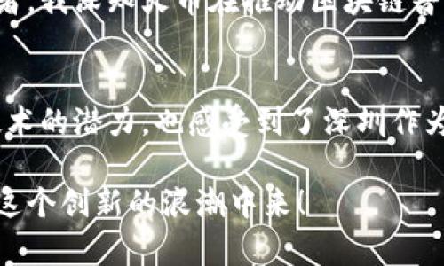 在深圳，随着区块链技术的迅速发展，涌现出了一批优秀的区块链平台和相关企业。这些平台不仅承载了技术创新的希望，也在金融、供应链、物联网等多个领域展现出广阔的应用前景。以下是深圳的一些知名区块链平台：

1. 深圳链家
链家是深圳一个知名的房地产交易平台，其在区块链技术的应用上也走在了前列。链家通过区块链技术实现了房地产交易数据的透明和不可篡改，用户可以通过区块链查询交易历史，确保交易的真实性和合法性。对于购房者来说，这无疑增加了购房的信任感。

2. 深圳微众银行
微众银行是国内首家互联网银行，致力于将区块链技术运用到金融服务中。通过区块链技术，微众银行可以实现更高效的身份识别、信用评估及交易处理，为用户提供便捷、安全的金融服务。对于我个人来说，作为一个金融消费者，了解这些新技术的应用让我对未来的金融服务充满期待。

3. 深圳市数字经济研究院
数字经济研究院是深圳市政府机构，是支持区块链等新兴科技产业的重要平台。该研究院致力于区块链技术的研究与应用，搭建了多个区块链实验室，并与多家企业合作，推动区块链技术在智慧城市建设、数字经济发展等领域的应用。对我而言，看到政府机构积极推动区块链技术，使我对这个行业的未来更有信心。

4. 深圳通证金融
通证金融是一家专注于区块链金融的创新公司，致力于通过区块链技术提升金融产品的透明度和智能化。通证金融的平台可以实现资产的数字化，支持各种金融产品的流通和交易。同样，对于我来说，数字化资产的概念十分新颖，也让我思考未来金融市场的变化。

5. 深圳云时代科技
云时代科技专注于区块链和云计算的结合，致力于为企业提供一站式的区块链解决方案。通过其平台，企业可以更简单、高效地部署和管理区块链应用。作为一个年轻的科技爱好者，我也梦想有一天能参与到这样的项目中，将我对区块链的热情转化为实际的产品与服务。

6. 深圳比特易
比特易是一家专业的区块链服务平台，为企业提供包括技术支持、培训等在内的一系列服务。它帮助许多初创企业和传统企业理解和应用区块链技术，助力它们的数字转型。在我看来，这样的平台负责而且务实，更能促进整个行业的健康发展。

7. 恒生电子
恒生电子在区块链领域也有着独特的布局，它推出了多款基于区块链技术的金融应用，包括交易和资产管理工具。作为金融科技的标杆企业，它的每一次技术革新都让我感到振奋。这让我想起小时候的梦想，希望未来能在这样的公司工作，实现个人理想。

8. 深圳火币集团
火币集团是全球知名的数字资产交易平台，其在深圳设有总部。火币不仅提供交易服务，还积极参与区块链技术的研发。作为一名区块链爱好者，我深知火币在推动区块链普及方面的重要性，平台中的各种创新功能总能引起我的关注。

总结
深圳的区块链平台多种多样，各具特色。从技术提供到金融服务，这些平台为用户带来了便捷与创新。通过这些平台，我们不仅看到了区块链技术的潜力，也感受到了深圳作为科技创新城市的活力和变革。在未来，我相信随着技术的发展，会有更多的机会和更广阔的前景等待着我们每一个热爱区块链的人。

这篇文章希望能为大家提供一个初步的了解，让你看到深圳在区块链领域的蓬勃发展。如果你对区块链感兴趣，不妨多了解这些平台，参与到这个创新的浪潮中来！