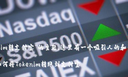 关于“tokenim转支付宝”的主题，这里有一个吸引人的和关键词组合。

安全便捷：如何将Tokenim转账到支付宝