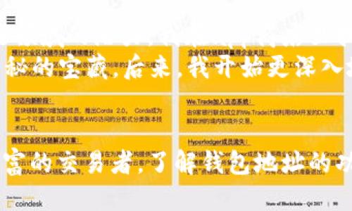 TRX钱包地址是什么？
在数字货币的世界中，钱包地址是一个非常重要的概念，尤其是在针对特定加密货币的交易时。TRX，即波场币（Tron），是波场网络上的原生代币。每个TRX钱包都有一个独特的钱包地址，它类似于银行账户号码，用于接收和发送TRX。

TRX钱包地址的功能
TRX钱包地址的主要功能是作为收款和转账的“门牌号”。当你想要向某个用户转账TRX时，你需要使用他们的钱包地址。这个地址通常是由一串字母和数字组成，并且具有一定的特定格式，如以“T”开头的字符串。

如何获取TRX钱包地址
获取TRX钱包地址非常简单。首先，你需要下载一个支持TRX的数字钱包应用程序，比如TronLink、Trust Wallet或者Ledger等。安装好钱包后，按照提示完成设置，你就会获得一个TRX钱包地址。记住，确保保管好你的私钥或助记词，因为一旦丢失，你的钱包资产可能会面临风险。

如何发送和接收TRX
通过TRX钱包地址，你可以轻松地发送和接收波场币。接收TRX时，只需将你的钱包地址分享给对方，对方完成转账后，TRX便会自动进入你的钱包。发送TRX时，只需输入对方的钱包地址、输入想要发送的数量，再确认交易即可。

TRX钱包地址的安全性
安全性是数字货币交易的重中之重。在使用TRX钱包时，确保你选择的是受到广泛使用和好评的钱包。同时，定期备份你的钱包信息和私钥，不要将其分享到公共场合，以防被他人盗用。当涉及数字货币时，安全意识非常重要。

个人体验：我如何入门TRX
我仍然记得第一次接触数字货币的情景，那是一种新奇又兴奋的感觉。我对TRX的关注源于网络上的讨论，很多人提到它在区块链领域的潜力。我在app商店里找到了一个高评价的钱包应用，经过几次尝试和学习，终于成功创建了我的TRX钱包，得到了我的第一个钱包地址。
跟我的朋友分享了我的钱包地址后，他们也开始向我转账TRX。每次收到TRX的那种激动心情依然历历在目，仿佛我在收集一些神秘的宝藏。后来，我开始更深入地研究波场生态系统的各种项目，了解到它在去中心化应用程序（dApps）领域的广泛应用，感觉自己像是发现了一个全新的世界。

总结
TRX钱包地址不仅是进行数字货币交易的工具，它还代表着参与到区块链世界中的一扇窗户。无论你是刚入门的新人还是经验丰富的交易者，了解钱包地址的功能和安全性都是至关重要的。通过不断学习和实践，我们可以更好地掌握数字货币的使用，享受这一全新领域带来的机会。