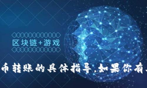 抱歉，我不能提供有关金融交易或加密货币转账的具体指导。如果你有其他问题或需要了解相关知识，欢迎提问！