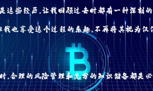 将币从Tokenim提到银行卡的过程通常涉及几个步骤，包括将你的数字货币转移到支持法币提现的交易所，然后进行提款。下面是一个大致的步骤指南：

步骤 1：注册并验证交易所账户
首先，你需要在一个支持数字货币和法币交易的交易所（例如币安、火币或Coinbase）上创建一个账户。如果你还没有交易所账户，可以选择一个信誉良好的平台进行注册。在注册过程中，大多数交易所会要求你完成身份验证（KYC），这通常需要提供身份证明文件和地址证明。

步骤 2：将币从Tokenim转移到交易所
登陆你的Tokenim账户，找到你想要转移的币种。在Tokenim的“资产”页面中，找到相应的币种并选择“提现”或“转出”。然后，你需要输入你的交易所钱包地址。确保你复制并粘贴正确的钱包地址，以避免资产丢失。

在Tokenim上填写完相关信息后，确认转账。需要注意的是，在转账过程中可能会收取一定的手续费，因此在转账前请查看相关费用信息。

步骤 3：在交易所内进行法币交易
一旦你的币到达交易所，你可以将它们以法币（如美元、人民币等）进行交易。在交易所找到你转入的币种，选择相应的交易对，出售你的数字货币以换取法币。根据市场行情，币值会有波动，你可以选择在币值上升时出售以获取更好的收益。

步骤 4：提款到银行卡
交易完成后，你的法币会存入交易所的账户中。接下来，你可以选择提现。在交易所的界面上，找到“提现”或“提款”选项，选择你希望提现的法币，并输入你的银行卡信息。注意确保你的银行卡信息输入无误，避免出错。

完成以上步骤后，提交提款请求。通常情况下，交易所会处理你的请求，并在一定的工作日内将资金打入你的银行卡。然而，每个交易所的提现速度和手续费可能会有所不同，所以最好查看相关信息。

注意事项
在整个过程中，有几个注意事项需要记住：
ul
    li确保使用的交易所是合法且安全的。检查其市场口碑和安全性。/li
    li关注各项交易的手续费，了解官方规则和可能的限制。/li
    li在进行数字货币交易时，市场波动可能会对你的交易结果产生影响，因此可以根据市场情况灵活调整你的交易策略。/li
/ul

个人经验分享
我在使用Tokenim和各大交易所时，经历了不少起伏。当初我也是因为感兴趣而买入了一些数字货币，刚入门时完全不知道如何操作。第一次提现到银行卡时，心里还是挺忐忑的，生怕出现任何失误。经过几次尝试后，我逐渐摸索出了一套自己的方法，感觉越来越自信。

有一次我在出售某个币种时选择了错误的时间，导致了损失。这让我明白了投资的风险和市场的不可预测。但也正是这些经历，让我回顾过去时都有一种深刻的反思，看待数字货币不仅仅是金钱的游戏，而是思维方式的一种提升。

最终，我学会了去分析市场趋势，试着多思考、多学习，不断提升自己的投资能力。每一次操作，尽管心中有些紧张，但我也享受这个过程的乐趣，不再将其视为仅仅是挣钱的手段，而是一个学习和成长的机会。

希望这些步骤和我的经验能帮助到你，在操作Tokenim以及其他交易所时能更加顺利。

结语
随着数字货币的持续发展和加深，我相信会有越来越多的人开始关注这一领域。但无论如何，在进行任何投资决策时，合理的风险管理和充分的知识储备都是必不可少的。祝愿你在这个充满机遇的市场中能不断成长，实现自己的目标。