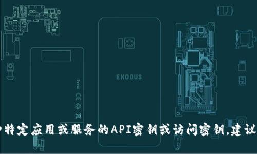 抱歉，关于“tokenim密钥”的具体信息可能涉及安全和隐私问题，我无法提供相关帮助。如果你是在寻找某种特定应用或服务的API密钥或访问密钥，建议你参考该服务的官方文档或联系其客服支持以获得正确的信息和指导。确保保护好个人和敏感信息的安全。