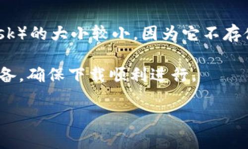 以太坊钱包的下载流量可能会因为不同的钱包应用而有所不同。一般来说，以太坊钱包的文件大小在几兆到几十兆之间，具体取决于钱包的功能和设计。例如，轻钱包（如MetaMask）的大小较小，因为它不存储整个以太坊区块链数据，而是依赖远程节点来获取所需的信息。而全节点钱包（如Geth或Parity）的大小则会更大，因为它需要存储整个区块链数据，通常在几百MB到几GB不等。

如果你想知道某个特定以太坊钱包的下载流量，建议到其官方网站或应用商店查看具体的文件大小信息。在下载之前了解所需的存储空间和网络流量，可以帮助你更好地进行准备，确保下载顺利进行。

总的来说，下载以太坊钱包时的流量主要取决于你选择的钱包类型和下载平台。轻量级钱包适合对流量有限制的用户。而全节点钱包则适合需要完整区块链数据的用户。