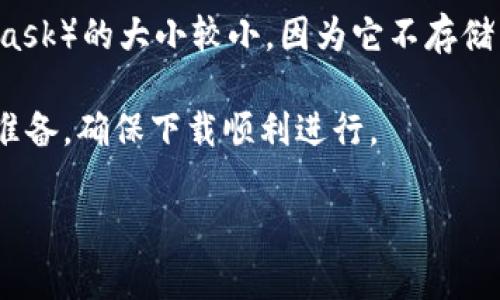 以太坊钱包的下载流量可能会因为不同的钱包应用而有所不同。一般来说，以太坊钱包的文件大小在几兆到几十兆之间，具体取决于钱包的功能和设计。例如，轻钱包（如MetaMask）的大小较小，因为它不存储整个以太坊区块链数据，而是依赖远程节点来获取所需的信息。而全节点钱包（如Geth或Parity）的大小则会更大，因为它需要存储整个区块链数据，通常在几百MB到几GB不等。

如果你想知道某个特定以太坊钱包的下载流量，建议到其官方网站或应用商店查看具体的文件大小信息。在下载之前了解所需的存储空间和网络流量，可以帮助你更好地进行准备，确保下载顺利进行。

总的来说，下载以太坊钱包时的流量主要取决于你选择的钱包类型和下载平台。轻量级钱包适合对流量有限制的用户。而全节点钱包则适合需要完整区块链数据的用户。