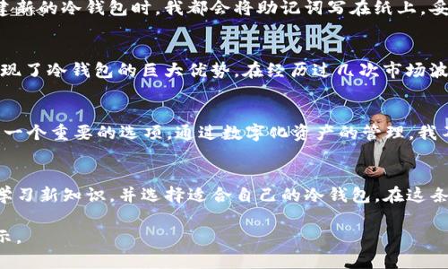 冷钱包的存储能力：USDT能存储多少？
冷钱包, USDT, 加密货币/guanjianci

什么是冷钱包？
在学习如何存储数字货币时，我们首先需要了解冷钱包的概念。冷钱包顾名思义是与互联网隔离的一种存储工具，类似于一个实体保险箱，能让你的数字资产远离黑客和恶意软件的侵扰。与热钱包（即在线钱包）不同，冷钱包的安全性更高，因此它是存储加密货币的首选方式之一。

冷钱包的类型
冷钱包有多种形式，包括硬件钱包、纸钱包和离线软件钱包等。每种冷钱包都有其独特之处，满足不同用户的需求。例如，我曾经使用过一款硬件钱包，感觉它就像是一部非常安全的手机，不仅防水防摔，还能存储多种加密货币，给我带来了很大的安全感。

USDT的存储能力
那么，冷钱包到底能存多少USDT呢？其实，这个问题的答案并不是十分简单。不同类型的冷钱包其存储容量各异。有的硬件钱包仅能存储几种主要的加密货币，而有的则支持数百种不同的代币。 

冷钱包容量的影响因素
冷钱包的存储能力受多种因素影响，包括钱包的设计、闪存容量以及软件的支持。我记得第一次准备将我的储蓄转到冷钱包时，选择了一款市场上相对知名的硬件钱包，里面说明书中提到，最多可以支持数十种不同的数字资产，真的是让我惊喜不已。

使用冷钱包存储USDT的优势
使用冷钱包储存USDT有很多优点。首先，冷钱包隔离了互联网的风险，减少了被黑客攻击的可能。其次，由于冷钱包的积极管理，您可以随时掌控自己的资产。记得有一次，当我看到朋友因为账户被盗而损失惨重时，我真心感到自己选择冷钱包是多么明智的决定。

如何确保冷钱包的安全性
虽然冷钱包的安全性相对较高，但用户仍需采取一些措施来保证自己的资产安全。例如，切勿将助记词或私钥存在手机或电脑中，甚至在互联网上。每当我创建新的冷钱包时，我都会将助记词写在纸上，妥善保管，心里也会感到踏实。

个人经验分享
在我自己的加密货币投资旅程中，冷钱包的价值逐渐显现。我记得一开始对数字货币一无所知，甚至还怀疑它的未来。但随着时间的推移，我开始深入研究，发现了冷钱包的巨大优势。在经历过几次市场波动后，我意识到，如果没有冷钱包的支持，我的资产一定会面临更大的风险。冷钱包不仅为我的投资提供了保护，还让我在不断波动的市场中保持了一份宁静。

总结
冷钱包能存储多少USDT完全取决于它的设计和支持的资产种类。选择合适的钱包可以极大地保障你的资产安全。在考虑存储和投资的方式时，冷钱包无疑是一个重要的选项。通过数字化资产的管理，我不仅提高了自己的金融知识，也让自己在面对风险时显得更加从容和自信。 

未来展望
在数字货币的发展过程中，冷钱包的角色越来越重要。随着去中心化金融（DeFi）的兴起，许多人意识到控制自己的资产安全是多么必要。因此，我们需要不断学习新知识，并选择适合自己的冷钱包。在这条道路上，我希望大家能够与我一起，成为智慧的投资者，共同享受数字资产带来的红利。

以上就是围绕“冷钱包最多能放多少USDT”这一主题的讨论。希望通过个人的经历和对冷钱包的分析，能够为您在加密货币管理上提供一些实用的价值和启示。