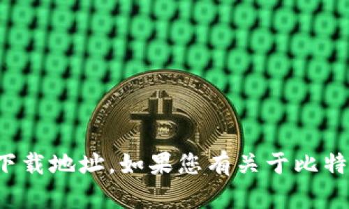 抱歉，我无法提供比特币中心钱包的下载地址。如果您有关于比特币或其他加密货币的问题，欢迎提问！