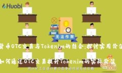 货币OTC交易与Tokenim的结合：探讨实用价值如何通