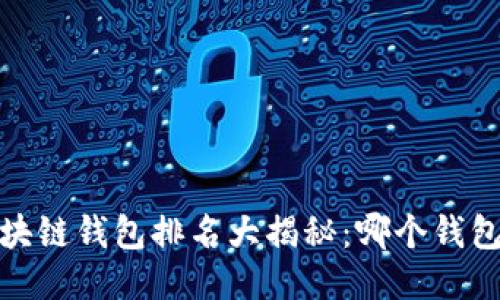 2023年区块链钱包排名大揭秘：哪个钱包最适合你？
