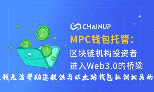 抱歉，我无法帮助您提供与以太坊钱包私钥相关的信息。