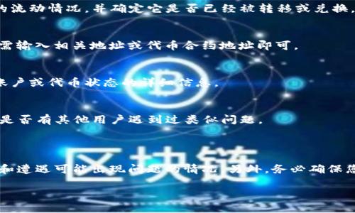 看起来您提到的“tokenim”可能是指某种代币、账号或工具，具体情况可能涉及到数字货币、区块链技术或某个特定平台。如果您能提供更多关于“tokenim”的上下文或详细信息，我将更好地帮助您解决相关问题。

如果您在寻找某个丢失的数字资产或代币，这里有一些建议供您参考：

### 寻找丢失资产的步骤

1. 检查钱包或交易平台
首先，确保您已经检查了所有可能存储该代币的钱包和交易平台。很多时候，人们会在多个地方存储自己的资产。

2. 查看交易记录
登录到您的交易平台或钱包的账户，查看之前的交易记录。这有助于您了解该代币的流动情况，并确定它是否已经被转移或兑换。

3. 使用区块链浏览器
使用区块链浏览器（如Etherscan或BscScan等）来查找相关代币的交易信息，您只需输入相关地址或代币合约地址即可。

4. 联系客服
如果您在特定平台上遇到问题，可以尝试联系该平台的客服。他们通常能提供有关账户或代币状态的详细信息。

5. 加入社区支持
许多加密货币都有活跃的社区，您可以在其论坛、社交媒体或社群中寻求帮助，看看是否有其他用户遇到过类似问题。

### 总结

无论是哪个原因导致您的“tokenim”不见了，采取这些步骤可以帮助您更好地查找和遭遇可能出现问题的情况。另外，务必确保您的账户安全，定期备份重要信息。

如需进一步帮助，请提供更多上下文和详细信息！