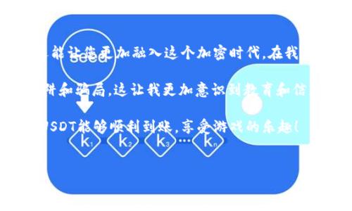 在数字货币日益盛行的今天，许多玩家开始使用USDT（泰达币）在游戏中进行交易。那么，USDT怎么转到游戏钱包呢？下面，我将为您详细介绍这个过程，并分享一些个人见解，让您在使用数字货币时更加顺畅。

一、了解USDT和游戏钱包

USDT，即泰达币，是一种稳定币，以1:1的比例与美元挂钩。它的目的是为了解决数字货币价格波动的问题，使交易更为稳定。在众多的交易所和钱包中，USDT被广泛使用，不少游戏也开始接受这种数字资产。

而游戏钱包通常是指专门为存储和管理游戏资产而设计的数字钱包，它可以帮助玩家方便地进行充值、提现和兑换。在转账过程中，了解这些基础知识是非常重要的，确保在转账中不会出现错误。

二、选择合适的游戏钱包

首先，在转账之前，您需要选择一个支持USDT的游戏钱包。在选择钱包时，可以考虑以下几点：

ul
listrong安全性：/strong确保钱包有良好的安全记录，最好选择用户评价高的钱包。/li
listrong兼容性：/strong确认所选钱包支持您玩游戏的币种以及平台。/li
listrong用户体验：/strong钱包的界面是否友好、操作是否简便，都会影响您的使用体验。/li
/ul

在我第一次使用数字钱包时，选择错误的钱包让我经历了很多麻烦，这也是我希望分享给大家的经验。找到一个合适的游戏钱包，可以让您的游戏体验更顺畅。

三、准备转账USDT

一旦选择了游戏钱包，您需要获取相关信息以进行转账。通常，您需要的主要信息包含：

ul
listrong收款地址：/strong这是您游戏钱包的地址，确保无误；/li
listrong转账网络：/strongUSDT支持多种链（如 ERC20, TRC20 等），根据钱包的要求选择合适的链；/li
listrong手续费：/strong不同网络的转账手续费可能会有所不同，请留意费用。/li
/ul

在我之前的转账经历中，我因为没有注意到转账网络的不同，导致了资产的丢失。这让我深刻意识到，仔细核对信息的重要性。

四、进行USDT转账

在准备好以上信息后，您可以进行转账了。一般转账的步骤如下：

ol
li登录您的数字货币交易平台，选择“提现”或“转账”；/li
li输入游戏钱包的接收地址；/li
li选择转账的USDT数量；/li
li选择转账网络并确认手续费；/li
li检查信息确认无误后，点击确认。/li
/ol

每一步都要小心谨慎，尽量多次核对，以避免因为小错误导致的损失。记得在第一次转账时，总是会感觉紧张，我也曾因为不确定而反复核对，结果还是一次成功，这让我觉得非常欣慰。

五、查看转账状态

在转账完成后，您可以在游戏钱包中查看到相关的交易记录。一般来说，转账会在几分钟内完成，但在高峰期可能会延迟。在此期间，您可以查看交易平台的交易记录来确认状态。

有一次，我转账时等待了很长时间，心中充满了焦虑，生怕出现什么问题。后来，通过查询交易记录，发现是由于网络拥堵而导致延迟，最终资产顺利到账。这让我明白，有时候耐心也是一种美德。

六、常见问题与解决方案

在转账过程中，可能会遇到一些常见问题。以下是一些建议，帮助您解决这些问题：

ul
listrong转账失败：/strong请检查收款地址是否正确，确认您是否选择了合适的转账网络；/li
listrong等待时间过长：/strong可以在交易平台上查询交易状态，若出现异常，请联系客服；/li
listrong手续费问题：/strong可提前了解不同网络的手续费，选择合适的网络进行转账。/li
/ul

七、总结与个人感悟

在如今这个数字化时代，了解如何安全高效地转账USDT到游戏钱包，不仅能够提升您的游戏体验，还能让您更加融入这个加密时代。在我的体验中，每一次的转账都是一次学习的机会，让我逐渐掌握了数字货币的运用。

当然，除了转账的技巧，最重要的是保持警惕，保护自己的资产安全。在操作过程中，我也曾遇到过陷阱和骗局，这让我更加意识到教育和信息获取的重要性。在享受游戏带来的乐趣时，不妨多花一些时间去学习和掌握这些数字资产的知识。

希望我的分享能够帮助到正在阅读这篇文章的你，祝你在游戏中能有一个愉快的体验，也希望你的USDT能够顺利到账，享受游戏的乐趣！

关键词：USDT, 游戏钱包, 数字货币/guanjianci
USDT转账到游戏钱包的全面指南