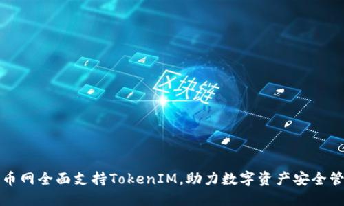 火币网全面支持TokenIM，助力数字资产安全管理