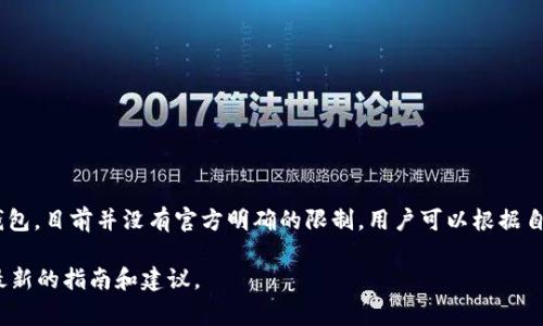 TokenIM是一个支持多种加密货币的钱包应用，它允许用户管理和交换数字资产。关于TokenIM可以支持多少个钱包，目前并没有官方明确的限制。用户可以根据自己的需求创建多个钱包，通常在实际操作中，应用程序的性能和用户设备的存储能力会影响可以创建的钱包数量。

如果你有特殊需求或者想了解更多关于如何管理钱包的信息，建议查看TokenIM的官方文档或社区支持，以获取最新的指南和建议。
