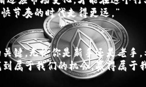 币赢：揭开数字货币交易的盈利神秘面纱

数字货币, 交易平台, 投资策略/guanjianci

引言：数字货币的魅力与挑战
在当今社会，数字货币已经从一个新奇的概念转变为一个千亿级别的市场。作为一名对数字货币充满热情的投资者，我深刻体会到其中的机遇与挑战。币赢（CoinW）作为一个新兴的交易平台，以其独特的服务和创新的商业模式，吸引了大量投资者的关注。
小时候，我在爷爷的书架上找到了一本关于投资的书，虽然不完全理解，但那些闪亮的数字和图表始终让我心潮澎湃。如今，数字货币的世界同样让我兴奋不已，尤其是当我了解到如何通过像币赢这样的平台，实现我的投资梦想时，更加坚定了我的信念。

币赢（CoinW）简介
币赢是一家迅速崛起的数字货币交易平台，致力于为用户提供一个安全、高效和便捷的交易环境。币赢平台提供了多种数字货币交易对，包括主流币种如比特币（BTC）、以太坊（ETH）等，也包含一些新兴的项目。这给投资者提供了更广泛的选择，特别是对于那些想要挖掘新机会的用户。

数字货币投资的实用价值
数字货币的投资价值不可小觑。从长远来看，越来越多的人开始将数字货币视为未来的资产配置之一。通过币赢平台，用户不仅可以进行现货交易，还能尝试杠杆交易、期货合约等多种交易方式，让投资组合更加多元化。
我记得当我第一次在币赢上进行交易时，心中充满了紧张与期待。经过几次小额交易的尝试，我逐渐理解了市场波动背后的逻辑，也体会到了交易所提供的各种工具与资源对赢利的影响。

用户体验与平台特性
币赢的用户友好界面和强大的技术支持使得新手和专业投资者都能非常顺畅地进行操作。平台提供24小时的客服支持，让用户在交易中遇到的问题能及时得到解决。这一点对我来说尤为重要，因为每当我在交易过程中遇到困惑时，有专业的客服陪伴，总能让我感到安心。
除了交易体验，币赢还提供丰富的学习资源，帮助用户掌握交易技巧和市场分析。这让我想起了我在大学时，整天埋头书本，而后期不断寻求老师和同学的建议。现在，在币赢，我不仅在交易中获得收益，还得到了丰富的知识，这是我之前并没有预料到的。

安全与信任：投资者的首要考虑
在数字货币市场，安全性往往是投资者最为关心的问题。币赢采用了多重安全机制，包括冷钱包存储、加密技术等，以确保用户的资产安全。我在选择交易平台时，安全性是我的首要考虑因素，而币赢在这一点上给我留下了深刻的印象。曾经，我的一位朋友在其他平台上遭遇过安全问题，失去了不少投资，这让我更加意识到选择一个安全的交易平台是多么重要。

币赢的社区与交流
币赢不仅是一个交易平台，还是一个活跃的投资社区。用户可以在这里分享交易经验、技术分析和市场预测。作为一个爱与人分享想法和经验的人，我十分享受这个社区的氛围。每当看到别人分享他们的成功故事和失败教训，我总能从中汲取灵感和教训。这让我起我小时候参加小学的辩论比赛，虽然紧张，但每一次与同学的交流都让我学到了很多。

未来展望：币赢的机遇与挑战
随着数字货币市场的不断发展，币赢面临着巨大的机遇，也挑战重重。市场的波动性和日益激烈的竞争要求平台不断进行创新和。从我自身的投资经历来看，只有不断适应市场变化，才能在这个行业中立于不败之地。
我希望未来币赢能够继续拓展其产品线，增加更多教育资源和市场分析工具，以帮助更多的用户在交易中取得成功。正如我的爷爷当年所说：“不断学习，才能在这个快节奏的时代走得更远。”

结语：做一个精明的投资者
总而言之，币赢为我们提供了一个令人兴奋的交易平台和丰富的学习机会。作为一名投资者，我深知在数字货币的世界中，精明的投资策略和正确心态是获得成功的关键。无论你是新手还是老手，希望你都能在币赢上找到属于你的盈利之路。
每当我回想起自己在数字货币市场的点滴经历，都会感慨科技和人类思维的结合给我们带来的无限可能。未来的路还很长，让我们一起在这个变幻莫测的市场中，找到属于我们的机会，赢得属于我们的辉煌。