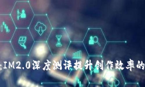 提升创作效率的利器：IM2.0深度测评提升创作效率的利器：IM2.0深度测评
