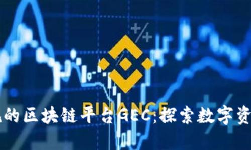 国内正规的区块链平台GEC：探索数字资产的未来