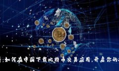 新手必看：如何在中国下载比特币交易应用，开