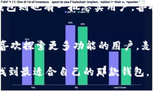在选择数字货币钱包时，Tokenim和麦子钱包都是较为知名的选择。以下是对这两款钱包的比较分析，分别从安全性、易用性、功能及用户评价等方面进行详细探讨。

一、安全性
安全性无疑是选择数字货币钱包时最重要的因素之一。Tokenim钱包采用了多重安全机制，包括私钥离线存储、密码保护和二次验证等，这些措施有效降低了用户资产被盗的风险。而麦子钱包同样重视安全性，提供了多重密钥管理和安全备份功能，确保用户的资产安全。

二、易用性
易用性方面，两款钱包在界面设计和用户体验上均有所考量。Tokenim的界面，适合新手使用，我个人觉得在初次体验时很容易上手。而麦子钱包则提供了更多的功能与选项，适合有一定经验的用户，但可能会让初学者感到有些复杂。这让我想起小时候第一次使用手机时面对各种应用时的迷茫。

三、功能特点
在功能上，Tokenim注重基础的交易和管理功能，支持多种主流数字货币的存储。而麦子钱包则功能更加丰富，除了常规的资产管理，还提供了DApp浏览、交易所服务以及更多的社区互动功能。对于喜欢尝试各种新功能和应用的用户来说，麦子钱包的多样性无疑是一个吸引点。

四、用户评价
用户评价能够真实反映产品的优缺点。在网络上，Tokenim获得了许多用户的积极反馈，尤其是在安全性和交易便捷性方面。而麦子钱包则也有一批忠实用户，喜欢它的功能多样性和灵活性。有人提到在使用麦子钱包进行跨链交易时的流畅体验，让我起以前与朋友分享数字货币时的乐趣。

五、综合考虑
综合来看，如果你是新手，想要寻找一个简洁安全的基础钱包，Tokenim可能更适合你。而如果你对数字货币的使用已经有一定了解，喜欢探索更多功能的用户，麦子钱包则可能会更符合你的需求。在选择之前，最好根据自己的需求仔细评估一下两者的特点，确保找到适合自己的钱包。

在这场数字货币钱包的选择中，两者都有其独特的魅力和实用价值。希望以上的比较能帮助你做出明智的决定，不妨亲自尝试一下，找到最适合自己的那款钱包。