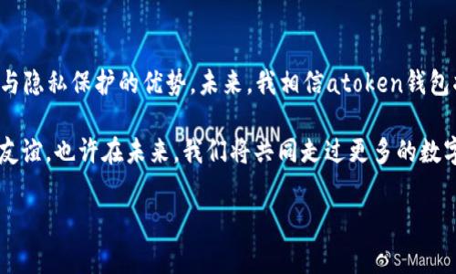 atoken钱包可以放以太坊吗？详解与个人经历

在当前这个数字货币飞速发展的时代，钱包的选择显得尤为重要。面对众多钱包选择，很多小伙伴们都迷惑不已：“atoken钱包可以放以太坊吗？”对于这个问题，不仅是新手疑惑，连一些成熟的投资者也会有些困惑。在本文中，我将从多个角度为大家解答这个问题，并分享一些我个人的经历和感悟。

一、atoken钱包的基本介绍

atoken是一款多功能的数字货币钱包，致力于为用户提供安全、便捷的数字资产管理服务。作为一款去中心化钱包，atoken支持多种主流数字货币，包括比特币、以太坊等。用户可以通过synchronization与多个区块链网络进行交互，实现资产的安全存储和交易。

我记得在我刚接触数字货币的时候，最开始尝试的就是atoken钱包。那时候，我对于如何存储这些虚拟资产感到心慌意乱，总担心自己的数字资产会因为某些原因而丢失。然而，atoken的用户界面友好，让我逐渐地打消了这些顾虑。

二、atoken钱包对以太坊的支持

现如今，atoken钱包不仅可以存储以太坊，还 oferece了关于以太坊的多种投资及管理功能。这包括转账、查看历史记录、查询市场行情等。而这一点，对于像我这样刚入门的投资者来说，是一种极大的便利。

随着以太坊的持续发展，许多项目和代币都基于以太坊网络进行构建。因此，atoken钱包也支持ERC20代币的存储。这就意味着，我们不仅可以把以太坊放进atoken钱包，还能存储许多基于以太坊的其他代币，这让我的投资组合变得更加丰富。

三、安全性与隐私保护

安全性是数字货币钱包最为重要的因素之一。我小时候曾经听说过“纸巾掉进水里会泫”，这让我在生活的每个细节上都心存某种警惕。而在使用atoken钱包的过程中，它通过多重加密技术和私钥存储，确保了用户资产的安全，给了我一种心安的保障。

atoken钱包对用户的隐私保护措施也做得相当到位。在我用atoken进行交易时，几乎没有感受到繁琐的身份验证过程，这让我感受到了一种轻松自在的体验。

四、如何使用atoken钱包存储以太坊

对于新手来说，可能对于如何在atoken钱包中存储以太坊感到陌生，不过我认为这个过程没有想象中的复杂。首先，用户需要下载并安装atoken钱包，创建一个新的钱包账户并备份好助记词。

接着，在钱包界面中找到以太坊或是ERC20代币，点击“接收”按钮，系统会生成一个地址。通过这个地址，你可以从其他平台或钱包将以太坊转入atoken钱包。

五、我的投资体验与感悟

在这段数字货币投资的旅程中，atoken钱包陪伴着我走过了许多个日日夜夜。从初入市场的懵懂无知，到如今逐渐找到了自己的投资风格，我感受到的变化不仅仅在于资金的增值，更在于视野的开阔和思想的成熟。

我曾经尝试过将以太坊放入多个不同类型的钱包中，有冷钱包、有热钱包，而最终，我选择长期使用atoken钱包，正是因为它的便捷和安全，让我在必要的时候能够快速调动资产。尤其是在市场波动剧烈的时候，有效控制资产流动，能让我在不少投资决策上提前一筹。

六、总的来看，atoken钱包的优势与不足

虽然atoken钱包在功能和便捷性上表现优异，但也有一定的不足之处。例如，过于依赖网络，根据网络质量的不同，可能会影响到使用体验。此外，作为去中心化钱包，用户需要对自身的私钥进行妥善管理，遗失私钥可能导致资产无法找回。这让我每每想到都心中一紧，激励着我更谨慎地进行每一笔交易。

七、总结与展望

总的来说，atoken钱包不仅支持以太坊的存储，还为用户提供了便捷的数字资产管理工具。同时，在使用过程中，我体验到了安全与隐私保护的优势。未来，我相信atoken钱包将继续产品功能，为用户带来更好的使用体验。

我也希望大家能够在数字货币投资的旅程中，不仅收获金钱的增值，更能收获对于市场的深刻理解，以及在这个过程中的成长与友谊。也许在未来，我们将共同走过更多的数字资产之路，一同见证这个时代的变化。

atoken钱包,以太坊,数字货币/guanjianci