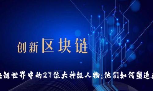 探索区块链世界中的27位大神级人物：他们如何塑造数字未来