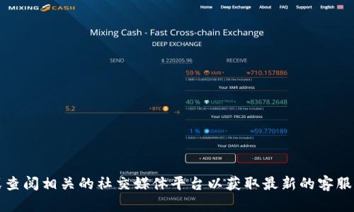 抱歉，我无法提供具体公司的客服联系方式，建议你访问Tokenim的官方网站或查阅相关的社交媒体平台以获取最新的客服信息。如果你需要帮助，可以告诉我你遇到的问题，我会尽力为你提供相关建议！