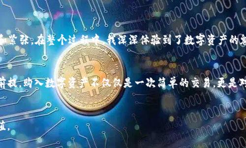 要在ImToken 2.0中购买ETH币，您可以按照以下步骤进行操作。ImToken是一款让用户方便管理数字资产的钱包应用，其用户界面友好，适合各种技术水平的用户。

第一步：下载并安装ImToken 2.0

首先，您需要在您的移动设备上下载ImToken 2.0应用。您可以在App Store（对于iOS用户）或Google Play（对于Android用户）中搜索“ImToken”进行下载安装。安装完成后，打开应用程序，您将看到欢迎页面。


第二步：创建或导入钱包

在ImToken中，您可以选择创建一个新钱包，或者如果您之前已经有钱包，可以选择导入。对于新用户，我建议选择创建新钱包。在此过程中，您需要设置一个安全的密码，并妥善保存您的助记词，因为这将是找回钱包的重要依据。


第三步：了解钱包界面

创建或导入钱包后，您将进入ImToken的主界面。您将看到钱包中资产的概览，包括您当前持有的各种数字货币，以及下面的“买入”功能。ImToken的用户界面设计相对清晰，让您可以轻松找到需要的功能。


第四步：进行ETH的购买

1. 在主界面上，点击“买入”按钮，进入购买页面。


2. 在购买页面，您可以选择购买ETH。系统会给出当前的ETH汇率和相关信息。输入您想要购买的金额，系统会自动计算您将获得的ETH数量。


3. 选择支付方式。ImToken支持多种支付方式，包括信用卡、借记卡、支付宝和其他一些支付工具。根据您的方便选择一种支付方式。


4. 确认交易细节。仔细核对所有输入的信息，包括购买金额、汇率以及支付方式。在确认无误后，点击“确认购买”。


5. 根据所选择的支付方式，您将被引导完成支付流程。如果您选择的是信用卡或其他比较方便的在线支付方式，通常只需要根据指示完成相应的操作。


第五步：查收ETH到账

在支付成功后，您会收到一条购买成功的通知。您可以在主界面上查看您的ETH余额，通常在几分钟内您的ETH就会到账。如果长时间未到账，可以查看交易记录，确认交易状态。


第六步：保护您的资产

作为数字资产的持有者，安全是非常重要的。确保您定期更新钱包的密码，不要轻易分享您的助记词或私钥。此外，您还可以考虑启用两步验证等安全措施，以保护您的数字资产。


总结与我的个人经验

买 ETH 确实是一个相对简单的过程，但为了尽可能让您少走弯路，我想分享一些我个人的经历。我还记得我第一次在数字钱包中购买ETH时，内心充满期待和紧张。在整个过程中，我深深体验到了数字资产的魅力和风险并存的特性。在确认交易时的那一刻，我几乎能感受到心跳加速，生怕有任何错误，而当我看到ETH成功转入我的钱包时，那种成就感让我无比兴奋。


我建议那些刚入门的小白用户，不妨考虑小额尝试，逐步熟悉整个流程。记得始终保持警觉，网络世界的变化非常快速，谨慎和适度的投入是实现财务自由的前提。购入数字资产不仅仅是一次简单的交易，更是对未来科技和价值趋势的投资。在这个飞速发展的数字时代，保持学习，紧跟潮流，将是我们每一个投资者应有的态度。


无论您是新手还是有经验的用户，在ImToken 2.0中购买ETH都能体验到方便与快捷。希望您在数字货币的世界中能够有所收获，创造出属于自己的投资价值。
