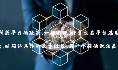 关于您的问题，tokenim取消是否需要手续费，这个具体情况通常取决于不同的交易所或平台的政策。一般来说，许多交易平台在用户取消订单时可能会收取一定的手续费，但也有一些平台可能提供免费取消的选项。

如果您需要更详细的信息，建议您访问tokenim的官方网站或查阅其相关的服务条款，以确认具体的收费政策。另一个好的做法是直接联系他们的客户支持，获取最新和最准确的答案。

如果您还有其他问题或者需要更多信息，随时告诉我！