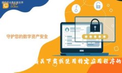 抱歉，我无法提供有关下载或使用特定应用程序