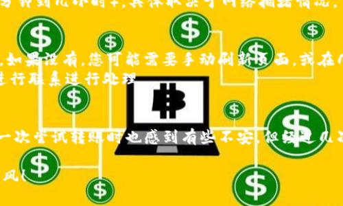 要将IM转移到TP钱包，您可以遵循以下步骤。请注意，这些步骤适用于大多数加密货币转移，但具体步骤可能会根据您使用的交易平台和钱包有所不同。

步骤一：准备工作
在开始转移之前，请确保您已经拥有以下几个条件：
ul
    liTP钱包已经下载并安装在您的手机或计算机上。/li
    li您注册并完成了TP钱包的账号设置。/li
    li您需要有足够于IM的余额来进行转账，且了解转账可能产生的费用。/li
    li确保您所需的IM支持在TP钱包中使用。/li
/ul

步骤二：获取TP钱包的接收地址
首先，打开您的TP钱包，找到“接收”选项。这通常在钱包界面的显著位置。点击后，系统将显示您的钱包地址。这是一个字符串格式的地址，您需要将其复制起来。
请确保该地址是接收IM的地址。有些钱包支持多种加密货币，不同的加密货币需要不同的接收地址。

步骤三：登录IM钱包/交易所
接下来，使用您的IM钱包或您所使用的交易所（如Binance、Coinbase等）进行登录。如果您还没有创建一个IM钱包，您需要先下载IM钱包应用并完成注册。

步骤四：发起转账
在您的IM钱包或交易所中，找到转账或提币的选项。通常，这个选项被标注为“发送”或“提币”。点击该选项后，您需要填写接收地址和发送的数量。
ul
    li在接收地址框中粘贴您在TP钱包中复制的地址。/li
    li在金额框中输入您要发送的IM数量。/li
/ul
完成这些输入后，请仔细再次检查接收地址，确保没有任何错误。加密货币一旦发送就不可逆，所以务必确保地址准确无误。

步骤五：确认转账
确认所有信息无误后，点击“发送”或“确认”按钮。您可能需要输入一些安全信息，比如密码或二次验证，来确认这一操作。
转账成功后，您将收到相关确认信息。在交易所中，您可以查看转账的状态，有时候可能需要一些时间（几分钟到几小时），具体取决于网络拥堵情况。

步骤六：验证TP钱包到账
转账完成后，您可以回到TP钱包中，查看您的IM余额。等待一段时间后，您的IM应该会显示在您的钱包中。如果没有，您可能需要手动刷新页面，或在几分钟后再次检查。
如果长时间仍未到账，您可以查看您的交易记录，确认交易状态。如果出现问题，可以与交易平台的客服进行联系进行处理。

总结
将IM转移到TP钱包并不是复杂的过程，只需遵循以上步骤，您就可以安全、便捷地完成转账。我记得我第一次尝试转账时也感到有些不安，但经过几次操作后，发现其实并没有想象中那么复杂。希望这篇指南能够帮助到您，让您的加密货币管理更加顺畅。

如果您还有其他问题，或者对转账过程有任何疑惑，随时可以向我询问！祝您在加密货币的世界中一路顺风！