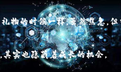 关于“imToken 2.0等待打包4天了”的主题，通常意味着用户在等待其交易或某个操作的确认。这样的情况在区块链世界中并不少见，主要是因为网络的拥挤程度，或者是交易的设置问题。以下是对此问题的详细分析及应对策略。

区块链交易确认机制
在区块链上执行交易的过程，涉及到多个环节，最核心的就是“打包”，即将交易放入区块中进行确认。这一过程受到网络负载、矿工的选择、交易手续费等多种因素的影响。当我第一次接触区块链时，也曾因为等待交易确认而感到焦虑，甚至怀疑这项技术的稳定性。但是，随着时间的推移，我对其中的机制有了更深入的理解。

等待打包的原因
我想分享一些我在此过程中了解到的常见原因。首先，网络拥堵是最主要的因素。例如，在行情波动或市场热度高涨的时候，很多用户会涌入交易，导致交易数量激增。这个时候，即使是设置了合理的手续费，依然可能面临排队等待的情况。
另外，选择的手续费太低也会导致交易长时间未被打包。很多用户希望节省成本，而在手续费设置上选择最低值，却未曾考虑到在高峰期，低手续费的交易可能会被矿工忽略，久而久之，交易的确认时间就被拉长了。

如何应对等待打包的问题
面对这样的情况，有几个应对措施是我在多次经历后总结出来的。这些措施不仅适用于imToken，也适用于其他任何钱包和交易平台。
ul
    listrong检查交易状态：/strong首先要通过区块浏览器检查交易状态，确认交易是否已经被广播到网络。如果交易已经被广播，但仍然未被确认，可能是手续费设置过低或网络拥堵造成的。/li
    listrong考虑提高手续费：/strong如果你的交易在等待期间时间过长，可以考虑尝试通过相关平台的功能，调整手续费。这可能会让交易更快被打包。/li
    listrong耐心等待：/strong有时候，尤其在区块链网络高峰期，仅仅是需要耐心等待。在我经历的很多时候，交易最终都是可以成功确认的，那种心情难以言表的释然，也让我对区块链的信任进一步加深。/li
    listrong寻求社区支持：/strong加入相关的社群或讨论组，可以从中获得实时信息和建议。这样的社区常常充满热情，有时可以让你接受到更具实用性的建议。/li
/ul

总结与个人感受
当我们使用区块链技术时，了解其背后的运作方式至关重要。面临“等待打包”的情况，也许可以看作是对我们耐心的考验。就像我小时候等待生日礼物的时候一样，虽然焦急，但当我最终拿到心仪的玩具时，那种喜悦是无与伦比的。
在经历了这个过程后，我更加理解了区块链，不仅是一个技术，它更像是一种新的信任机制，让我们在去中心化的世界里交易与合作。

要是你在imToken上遇到“等待打包”的情况，不妨参考上面的应对建议，保持冷静并随时学习更多区块链的知识。最终，你会发现这段等待时光中，其实也隐藏着成长的机会。